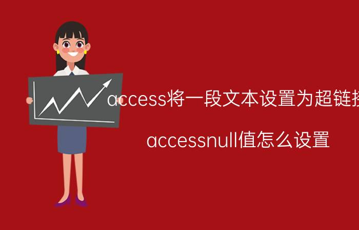 access将一段文本设置为超链接 accessnull值怎么设置？